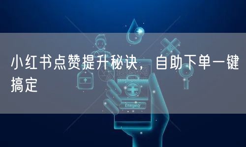 小红书点赞提升秘诀，自助下单一键搞定
