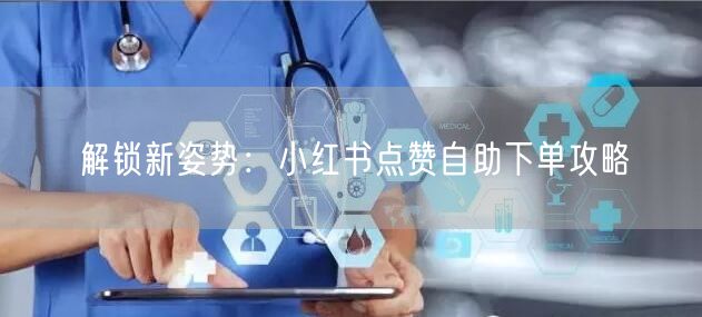 解锁新姿势：小红书点赞自助下单攻略