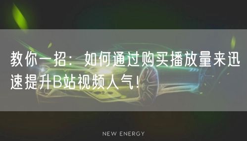 教你一招：如何通过购买播放量来迅速提升B站视频人气！