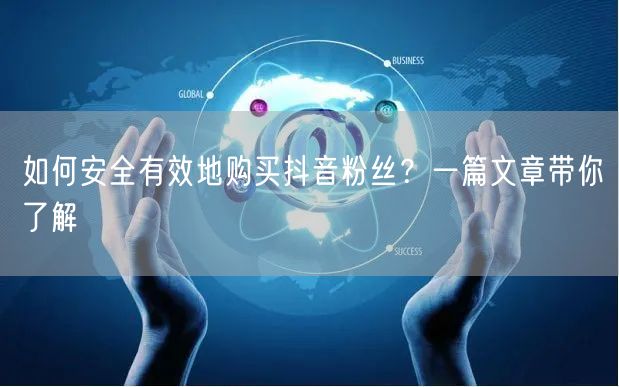 如何安全有效地购买抖音粉丝？一篇文章带你了解
