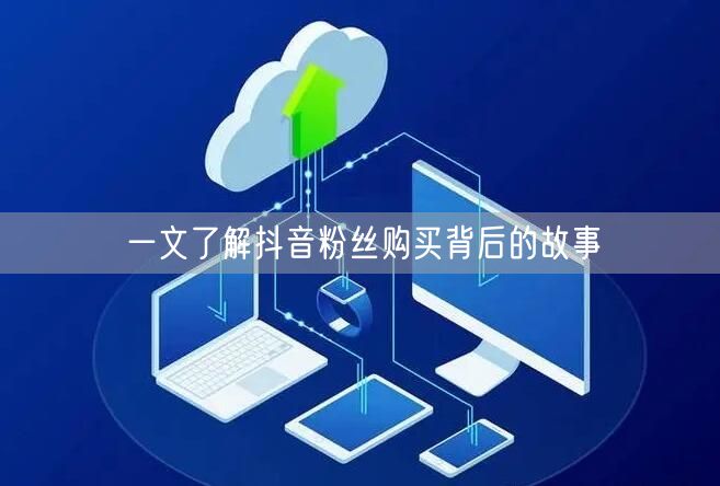 一文了解抖音粉丝购买背后的故事