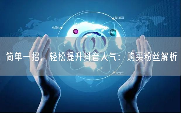 简单一招，轻松提升抖音人气：购买粉丝解析