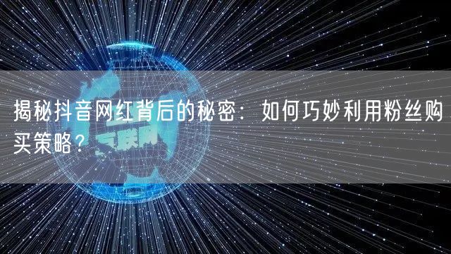 揭秘抖音网红背后的秘密：如何巧妙利用粉丝购买策略？