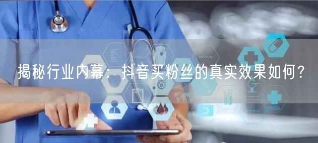 揭秘行业内幕：抖音买粉丝的真实效果如何？
