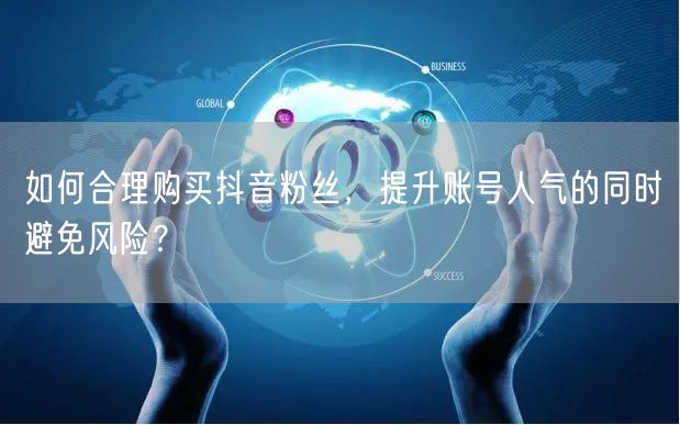 如何合理购买抖音粉丝，提升账号人气的同时避免风险？