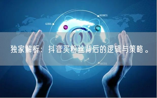 独家解析：抖音买粉丝背后的逻辑与策略。