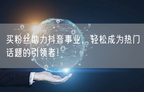 买粉丝助力抖音事业，轻松成为热门话题的引领者！