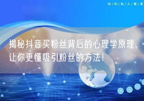 揭秘抖音买粉丝背后的心理学原理，让你更懂吸引粉丝的方法！