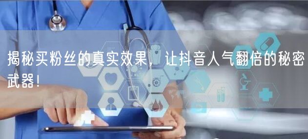 揭秘买粉丝的真实效果，让抖音人气翻倍的秘密武器！