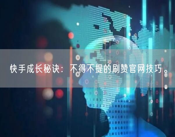 快手成长秘诀：不得不提的刷赞官网技巧。