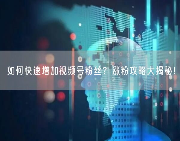 如何快速增加视频号粉丝？涨粉攻略大揭秘！