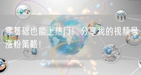 零基础也能上热门！分享我的视频号涨粉策略！
