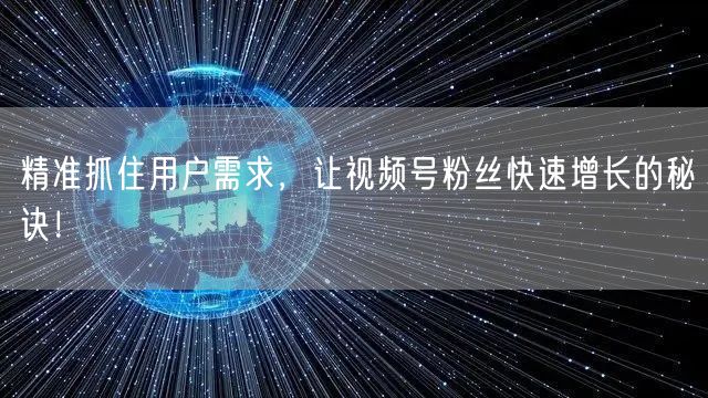 精准抓住用户需求，让视频号粉丝快速增长的秘诀！