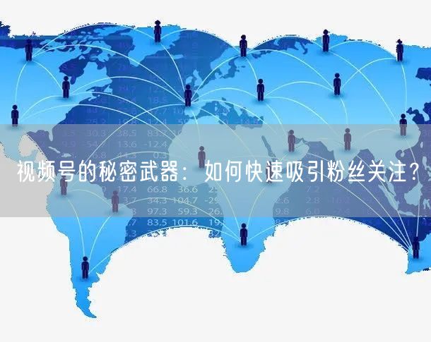 视频号的秘密武器：如何快速吸引粉丝关注？