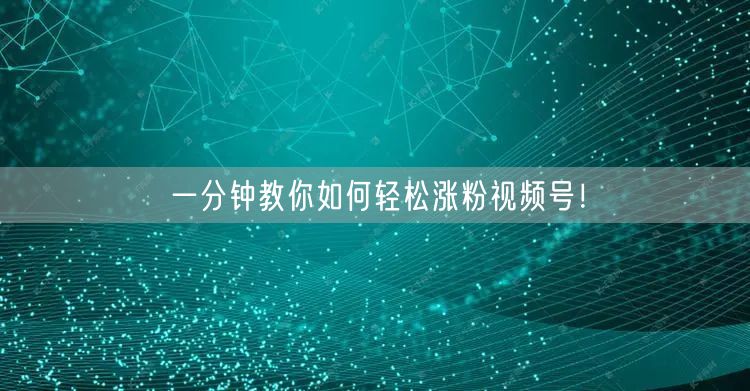 一分钟教你如何轻松涨粉视频号！