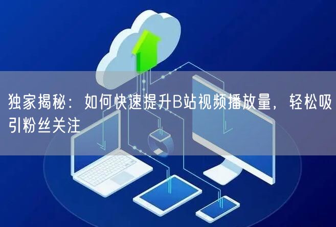 独家揭秘：如何快速提升B站视频播放量，轻松吸引粉丝关注