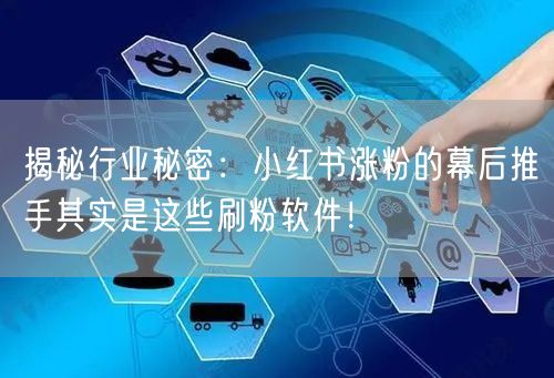 揭秘行业秘密：小红书涨粉的幕后推手其实是这些刷粉软件！