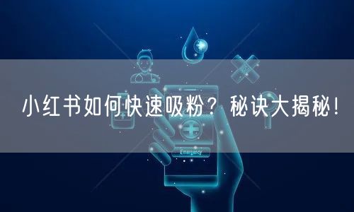 小红书如何快速吸粉？秘诀大揭秘！