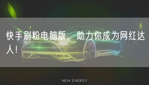 快手刷粉电脑版，助力你成为网红达人！
