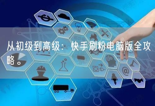 从初级到高级：快手刷粉电脑版全攻略。