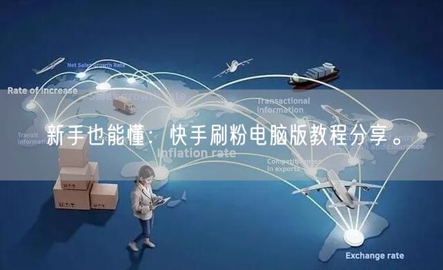 新手也能懂：快手刷粉电脑版教程分享。