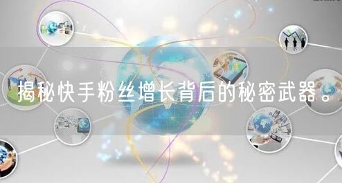 揭秘快手粉丝增长背后的秘密武器。