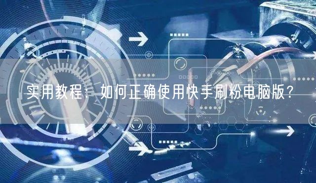实用教程：如何正确使用快手刷粉电脑版？