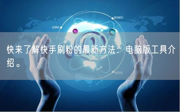 快来了解快手刷粉的最新方法：电脑版工具介绍。