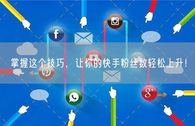 掌握这个技巧，让你的快手粉丝数轻松上升！