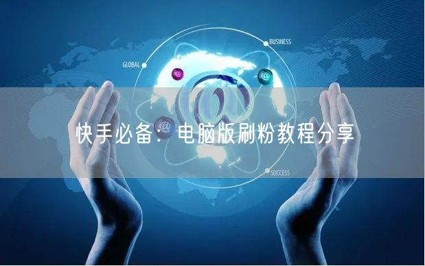 快手必备：电脑版刷粉教程分享