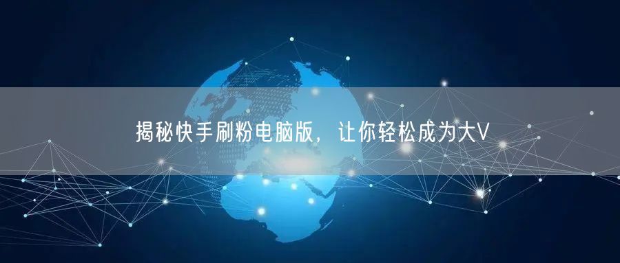 揭秘快手刷粉电脑版，让你轻松成为大V