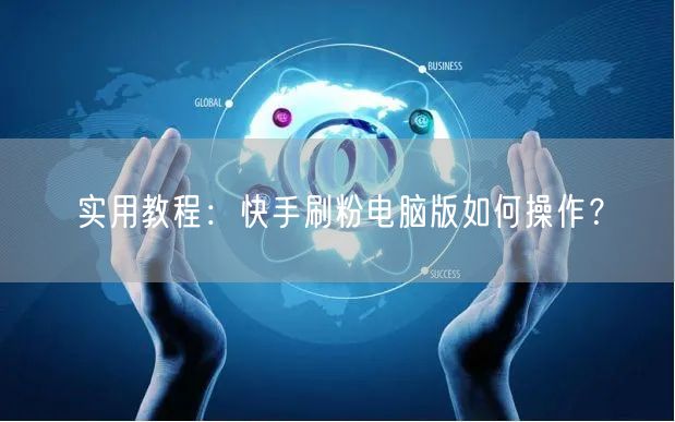 实用教程：快手刷粉电脑版如何操作？
