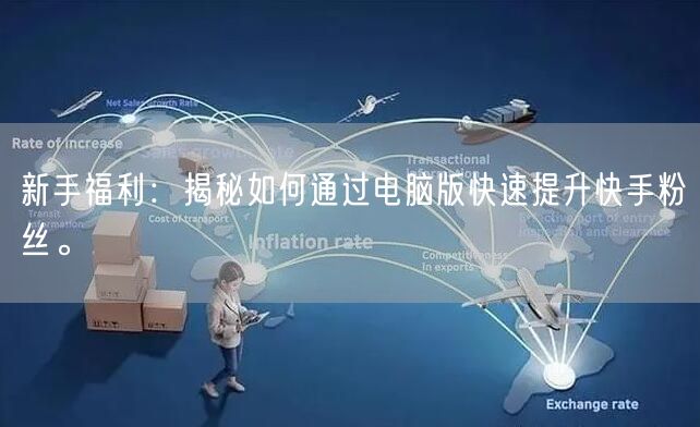 新手福利：揭秘如何通过电脑版快速提升快手粉丝。