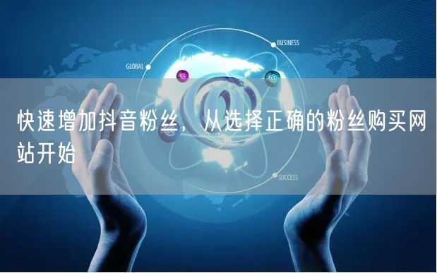 快速增加抖音粉丝，从选择正确的粉丝购买网站开始