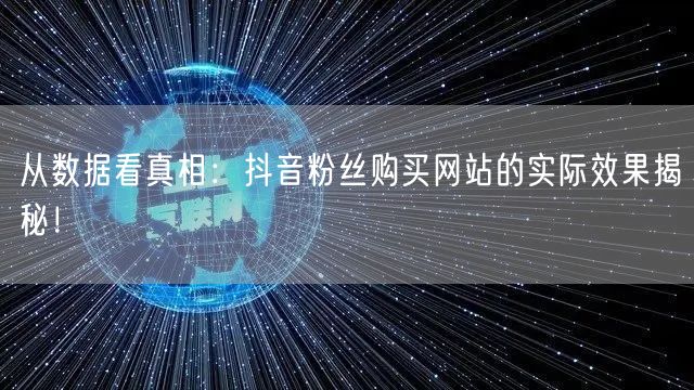 从数据看真相：抖音粉丝购买网站的实际效果揭秘！