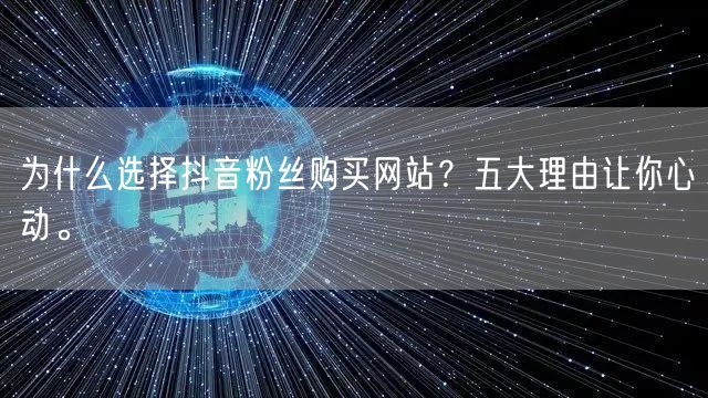 为什么选择抖音粉丝购买网站？五大理由让你心动。