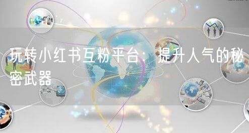 玩转小红书互粉平台：提升人气的秘密武器