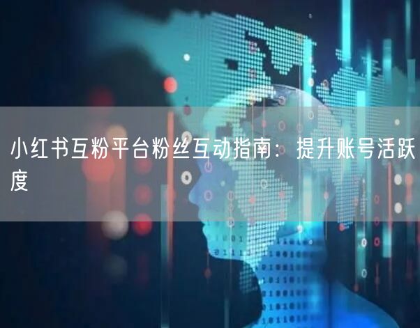 小红书互粉平台粉丝互动指南：提升账号活跃度