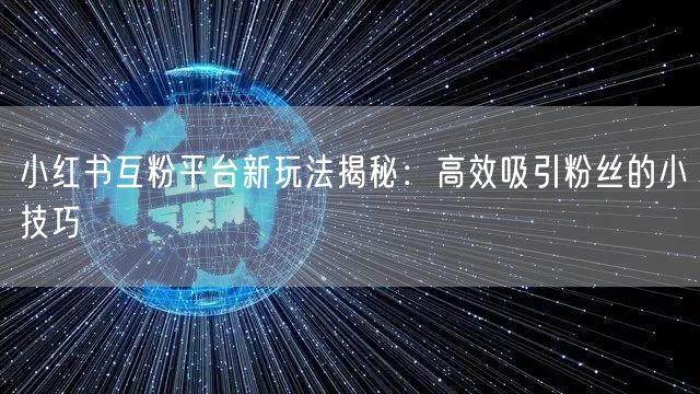 小红书互粉平台新玩法揭秘：高效吸引粉丝的小技巧