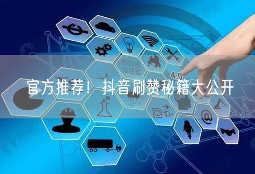 官方推荐！抖音刷赞秘籍大公开
