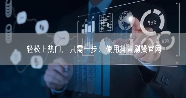 轻松上热门，只需一步：使用抖音刷赞官网