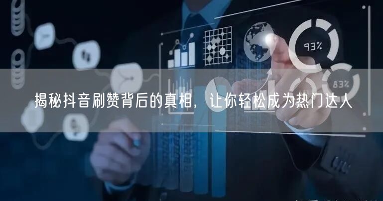 揭秘抖音刷赞背后的真相，让你轻松成为热门达人